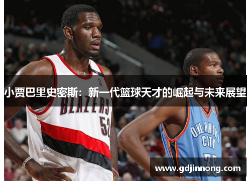 小贾巴里史密斯：新一代篮球天才的崛起与未来展望