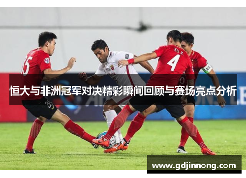 恒大与非洲冠军对决精彩瞬间回顾与赛场亮点分析