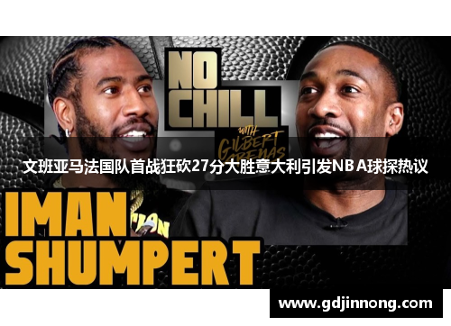 文班亚马法国队首战狂砍27分大胜意大利引发NBA球探热议
