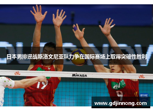 日本男排迎战斯洛文尼亚队力争在国际赛场上取得突破性胜利