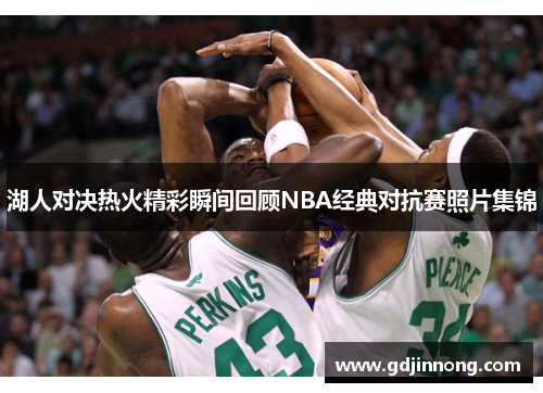 湖人对决热火精彩瞬间回顾NBA经典对抗赛照片集锦