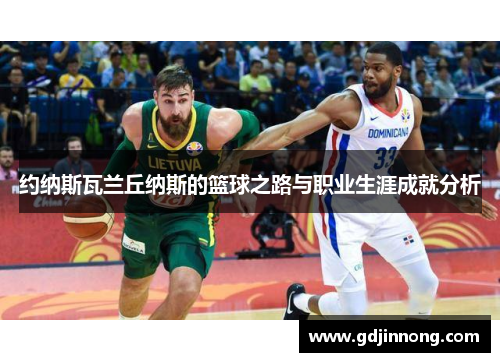 约纳斯瓦兰丘纳斯的篮球之路与职业生涯成就分析