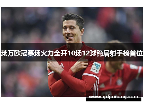 莱万欧冠赛场火力全开10场12球稳居射手榜首位