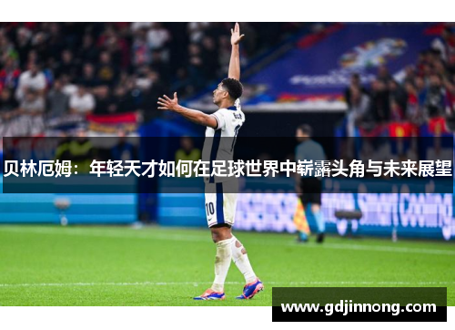 贝林厄姆：年轻天才如何在足球世界中崭露头角与未来展望